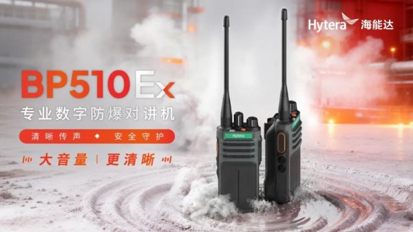 四大核心优势加持，海能达BP510Ex专业数字防爆对讲机重磅发布