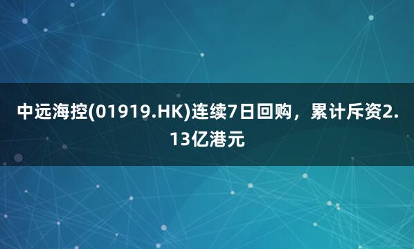 中远海控(01919.HK)连续7日回购，累计斥资2.13亿港元