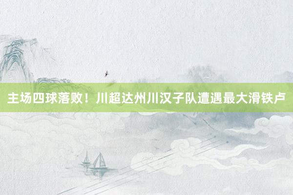 主场四球落败！川超达州川汉子队遭遇最大滑铁卢