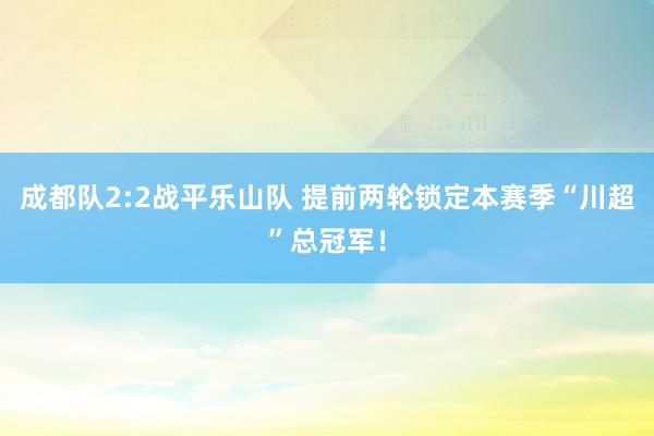 成都队2:2战平乐山队 提前两轮锁定本赛季“川超”总冠军！