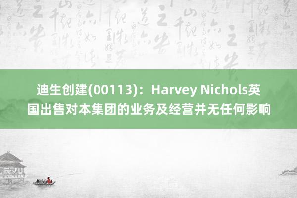 迪生创建(00113)：Harvey Nichols英国出售对本集团的业务及经营并无任何影响