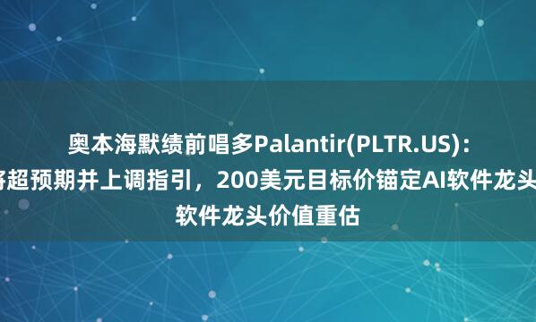 奥本海默绩前唱多Palantir(PLTR.US)：Q2业绩将超预期并上调指引，200美元目标价锚定AI软件龙头价值重估
