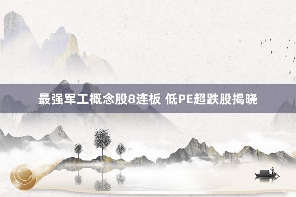 最强军工概念股8连板 低PE超跌股揭晓