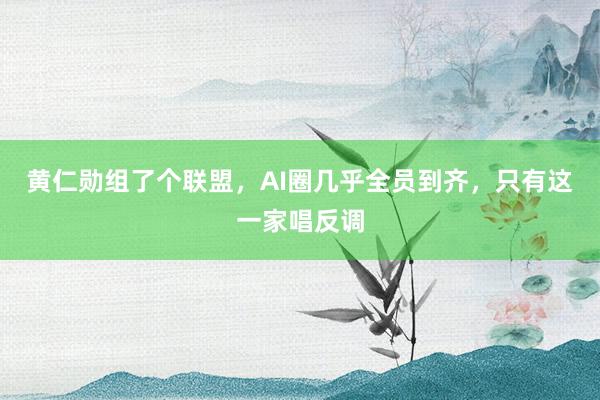 黄仁勋组了个联盟,AI圈几乎全员到齐,只有这一家唱反调