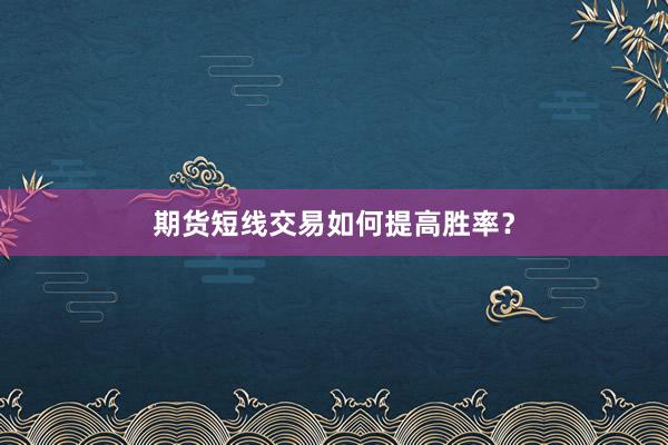 期货短线交易如何提高胜率？