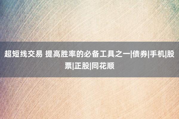 超短线交易 提高胜率的必备工具之一|债券|手机|股票|正股|同花顺