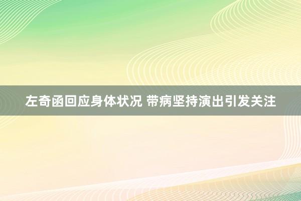 左奇函回应身体状况 带病坚持演出引发关注