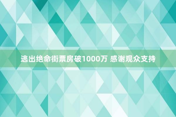 逃出绝命街票房破1000万 感谢观众支持