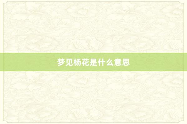 梦见杨花是什么意思