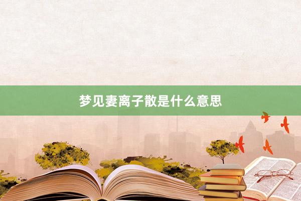 梦见妻离子散是什么意思