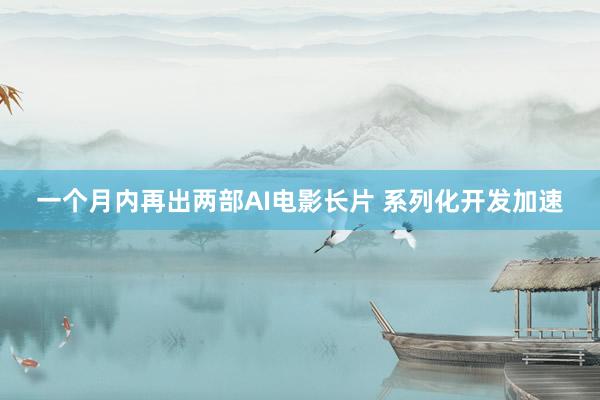 一个月内再出两部AI电影长片 系列化开发加速