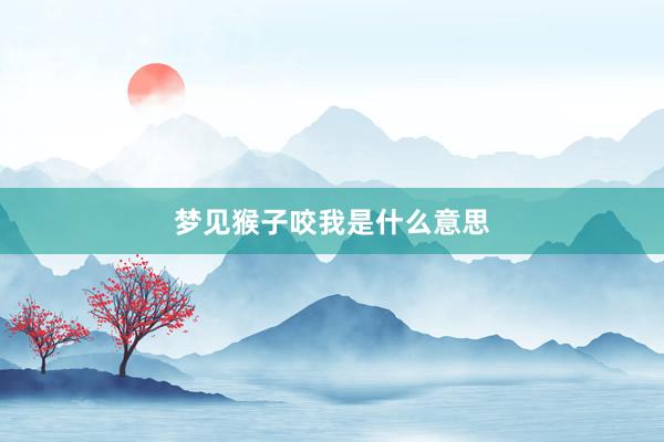 梦见猴子咬我是什么意思