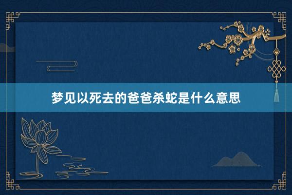 梦见以死去的爸爸杀蛇是什么意思