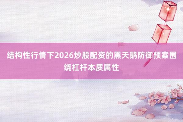 结构性行情下2026炒股配资的黑天鹅防御预案围绕杠杆本质属性