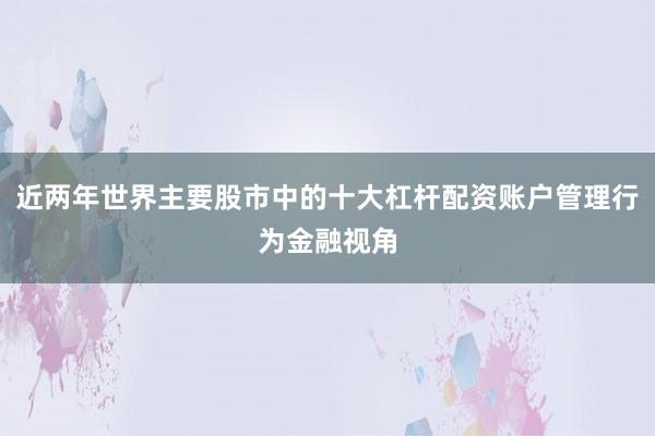 近两年世界主要股市中的十大杠杆配资账户管理行为金融视角