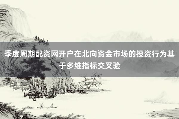 季度周期配资网开户在北向资金市场的投资行为基于多维指标交叉验