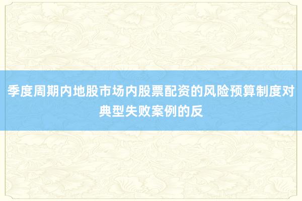 季度周期内地股市场内股票配资的风险预算制度对典型失败案例的反