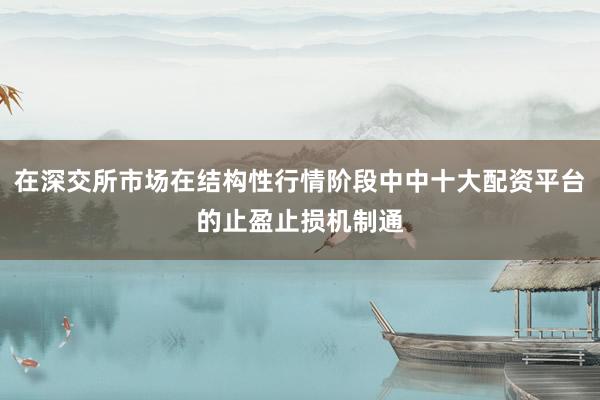 在深交所市场在结构性行情阶段中中十大配资平台的止盈止损机制通