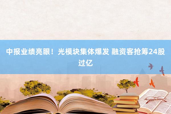 中报业绩亮眼！光模块集体爆发 融资客抢筹24股过亿