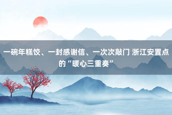 一碗年糕饺、一封感谢信、一次次敲门 浙江安置点的“暖心三重奏”