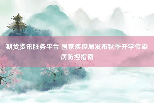期货资讯服务平台 国家疾控局发布秋季开学传染病防控指南