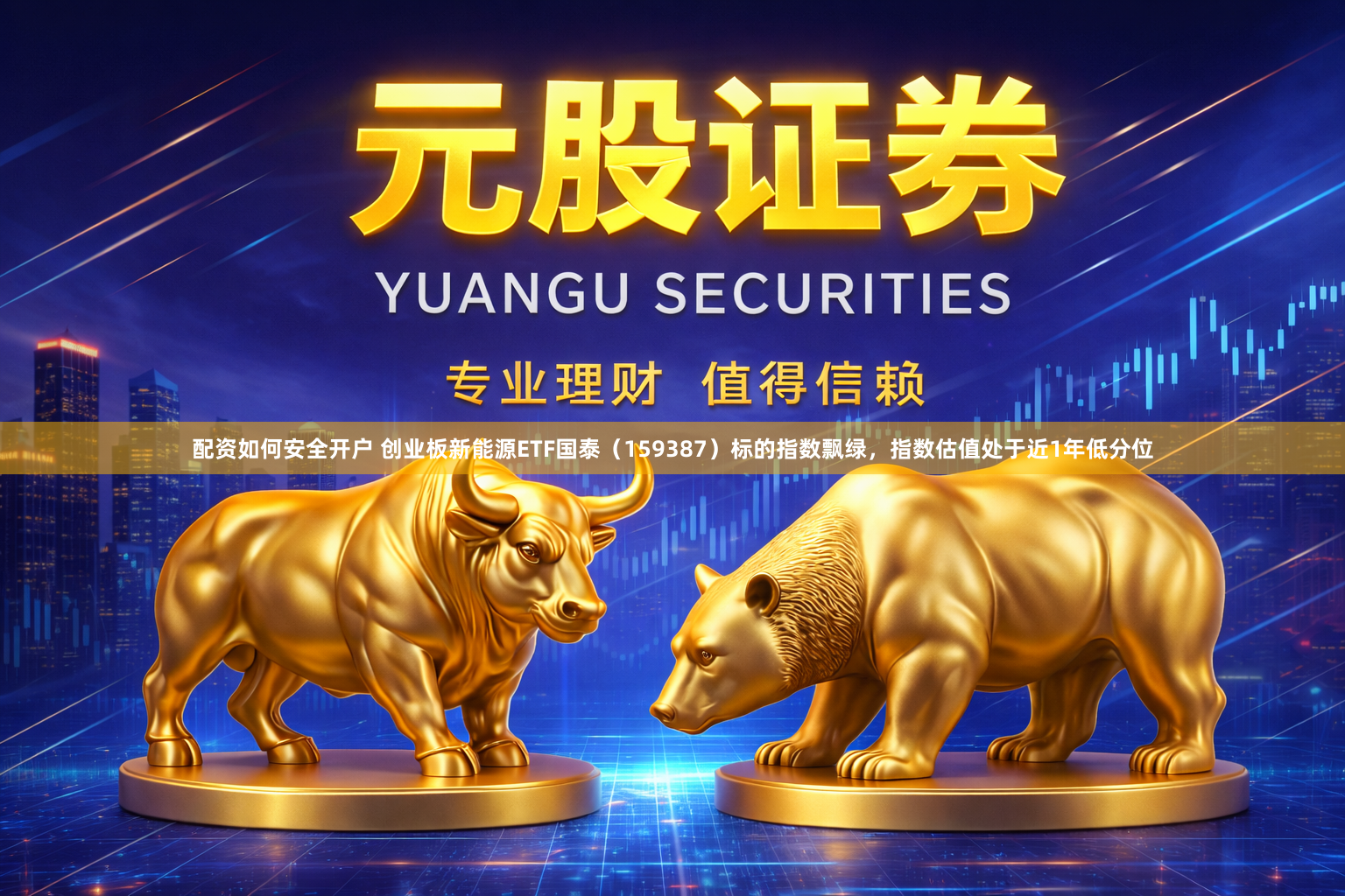 配资如何安全开户 创业板新能源ETF国泰（159387）标的指数飘绿，指数估值处于近1年低分位