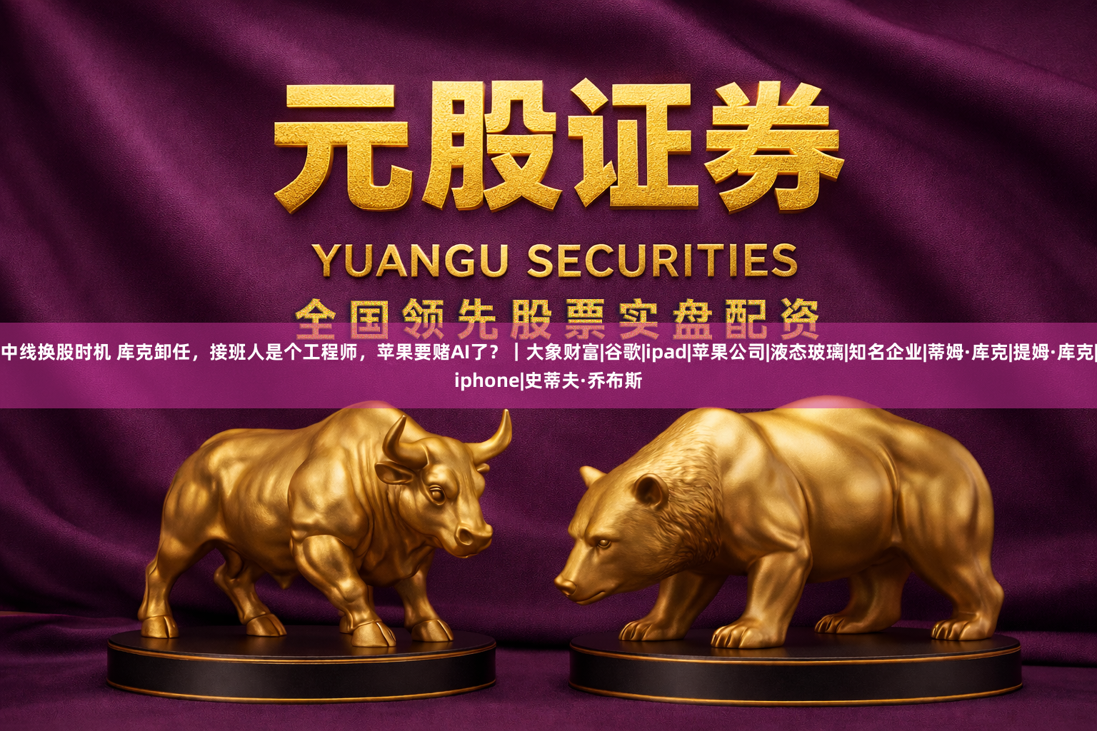 中线换股时机 库克卸任,接班人是个工程师,苹果要赌AI了?|大象财富|谷歌|ipad|苹果公司|液态玻璃|知名企业|蒂姆·库克|提姆·库克|iphone|史蒂夫·乔布斯