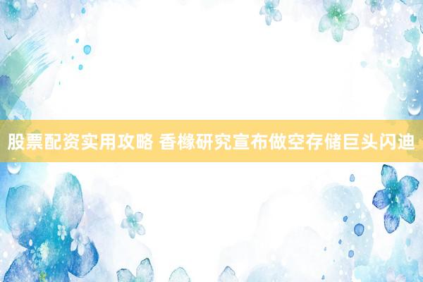 股票配资实用攻略 香橼研究宣布做空存储巨头闪迪
