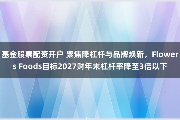 基金股票配资开户 聚焦降杠杆与品牌焕新，Flowers Foods目标2027财年末杠杆率降至3倍以下