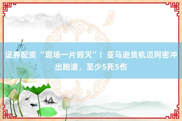 证券配资 “现场一片毁灭”！亚马逊货机迈阿密冲出跑道，至少5死5伤