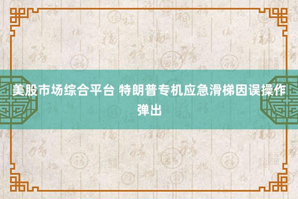 美股市场综合平台 特朗普专机应急滑梯因误操作弹出