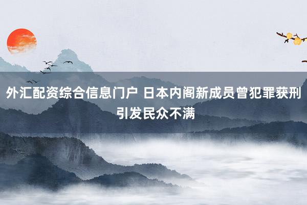 外汇配资综合信息门户 日本内阁新成员曾犯罪获刑 引发民众不满
