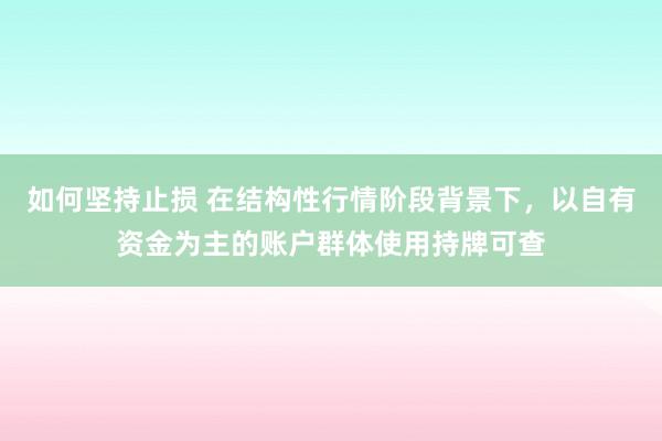 如何坚持止损 在结构性行情阶段背景下，以自有资金为主的账户群体使用持牌可查