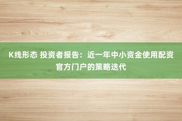 K线形态 投资者报告：近一年中小资金使用配资官方门户的策略迭代
