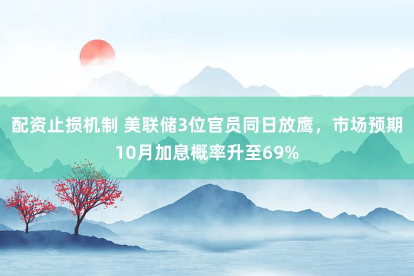 配资止损机制 美联储3位官员同日放鹰，市场预期10月加息概率升至69%