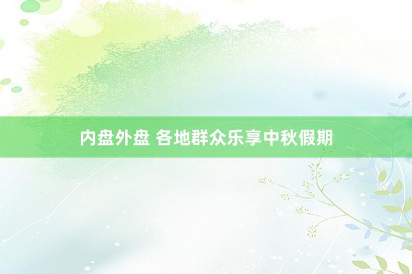 内盘外盘 各地群众乐享中秋假期