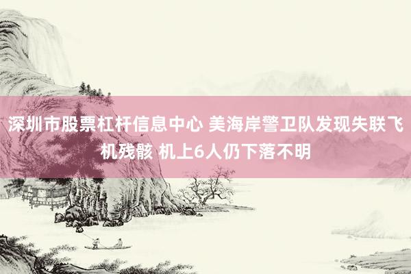 深圳市股票杠杆信息中心 美海岸警卫队发现失联飞机残骸 机上6人仍下落不明