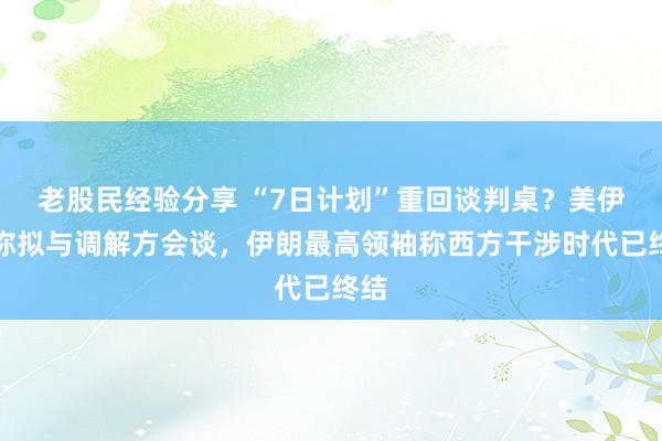 老股民经验分享 “7日计划”重回谈判桌？美伊据称拟与调解方会谈，伊朗最高领袖称西方干涉时代已终结
