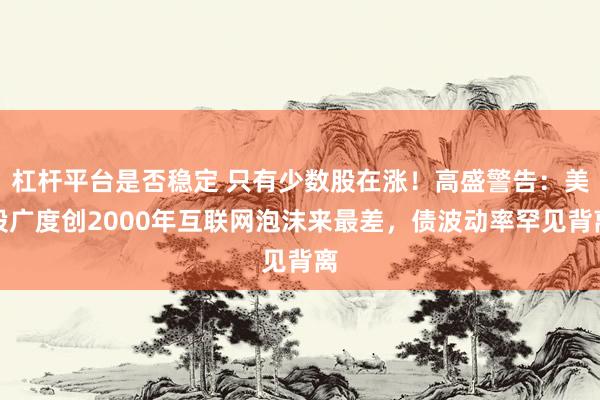 杠杆平台是否稳定 只有少数股在涨！高盛警告：美股广度创2000年互联网泡沫来最差，债波动率罕见背离