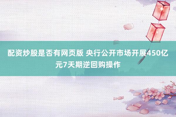 配资炒股是否有网页版 央行公开市场开展450亿元7天期逆回购操作