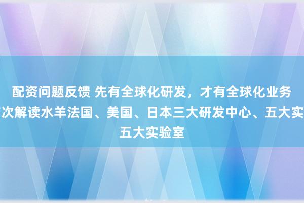 配资问题反馈 先有全球化研发，才有全球化业务：首次解读水羊法国、美国、日本三大研发中心、五大实验室