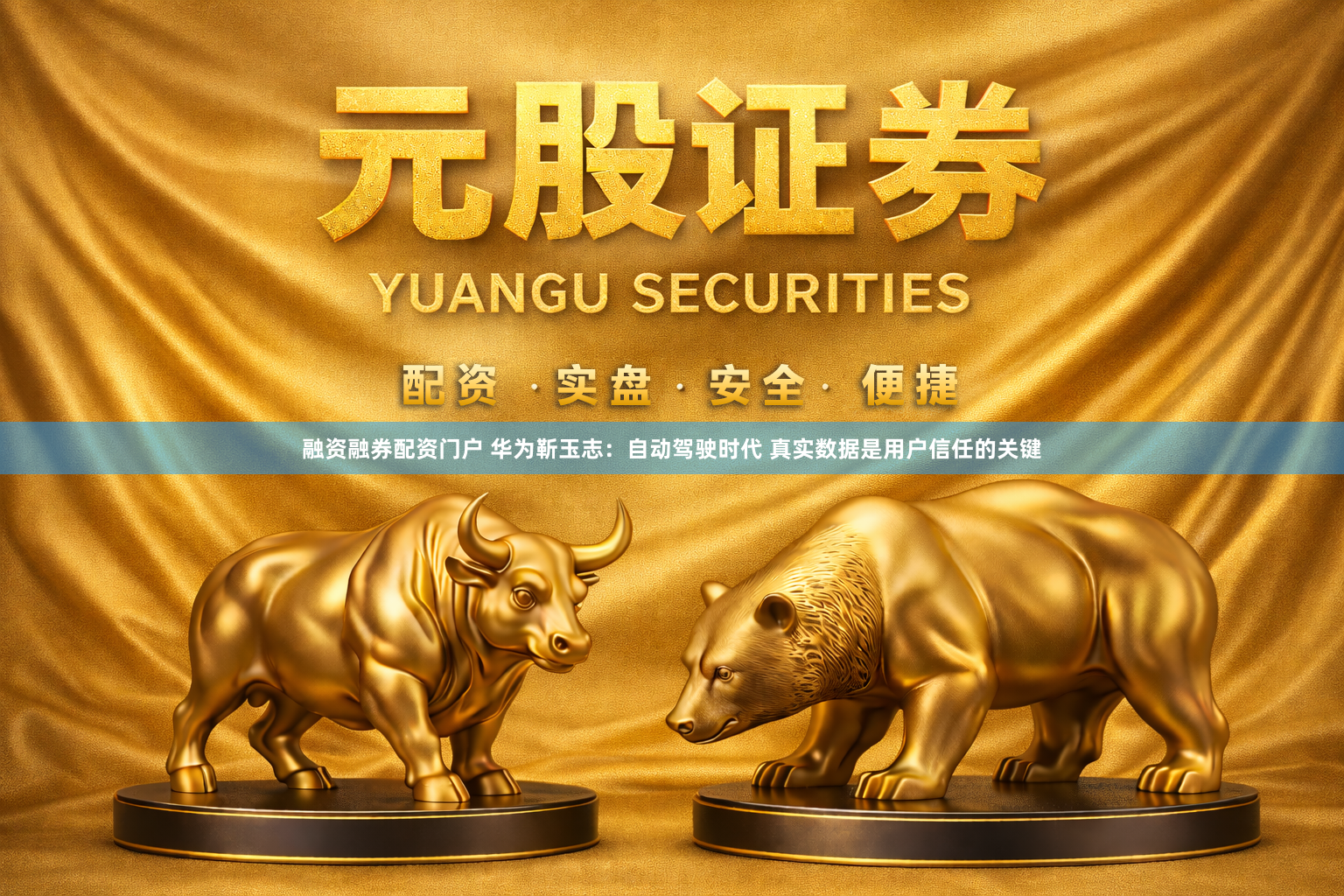 融资融券配资门户 华为靳玉志：自动驾驶时代 真实数据是用户信任的关键